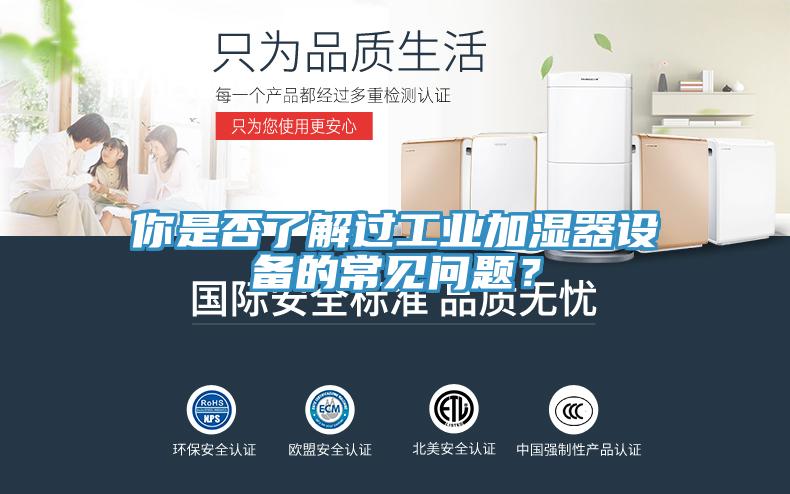 你是否了解過工業(yè)加濕器設備的常見問題？