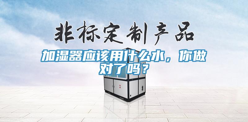 加濕器應(yīng)該用什么水，你做對了嗎？