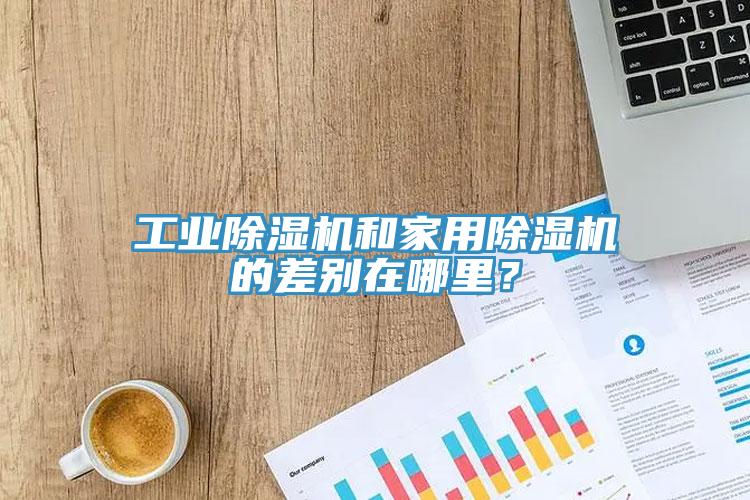 工業(yè)除濕機和家用除濕機的差別在哪里？