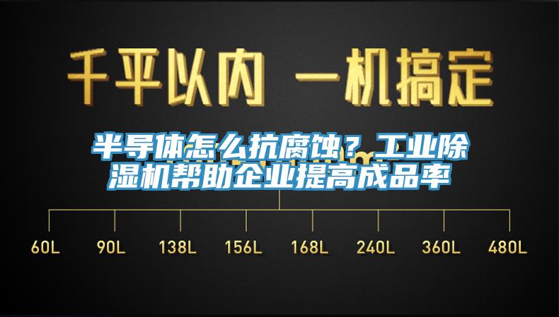 半導體怎么抗腐蝕？工業(yè)除濕機幫助企業(yè)提高成品率