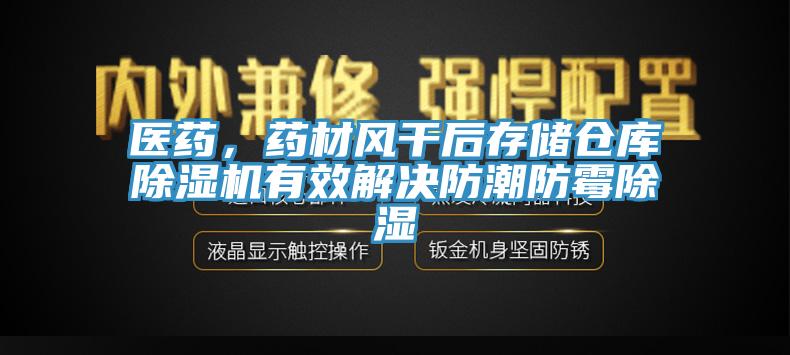 醫(yī)藥，藥材風干后存儲倉庫除濕機有效解決防潮防霉除濕