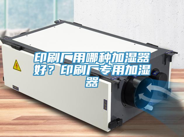 印刷廠用哪種加濕器好？印刷廠專用加濕器