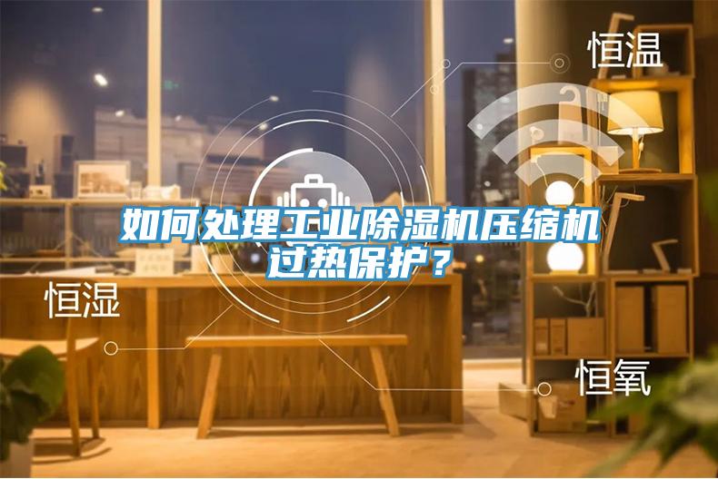 如何處理工業(yè)除濕機壓縮機過熱保護？