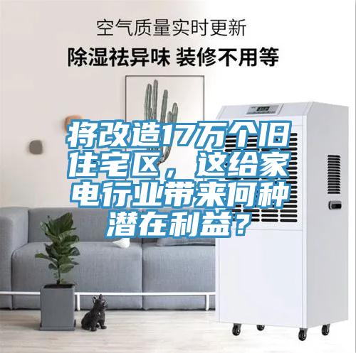 將改造17萬個舊住宅區(qū)，這給家電行業(yè)帶來何種潛在利益？