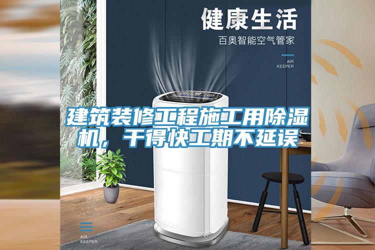 建筑裝修工程施工用除濕機，干得快工期不延誤