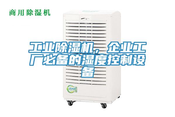 工業(yè)除濕機(jī)，企業(yè)工廠必備的濕度控制設(shè)備