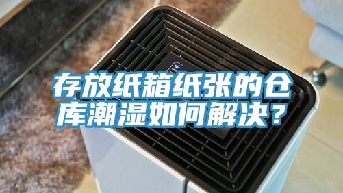 存放紙箱紙張的倉庫潮濕如何解決？