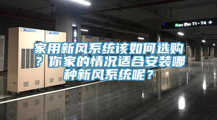 家用新風系統(tǒng)該如何選購？你家的情況適合安裝哪種新風系統(tǒng)呢？