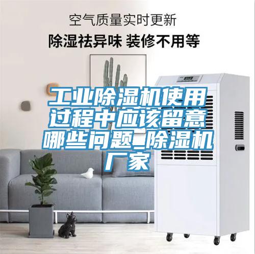 工業(yè)除濕機使用過程中應(yīng)該留意哪些問題_除濕機廠家