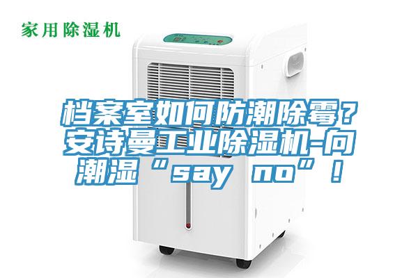 檔案室如何防潮除霉？安詩曼工業(yè)除濕機(jī)-向潮濕“say no”！