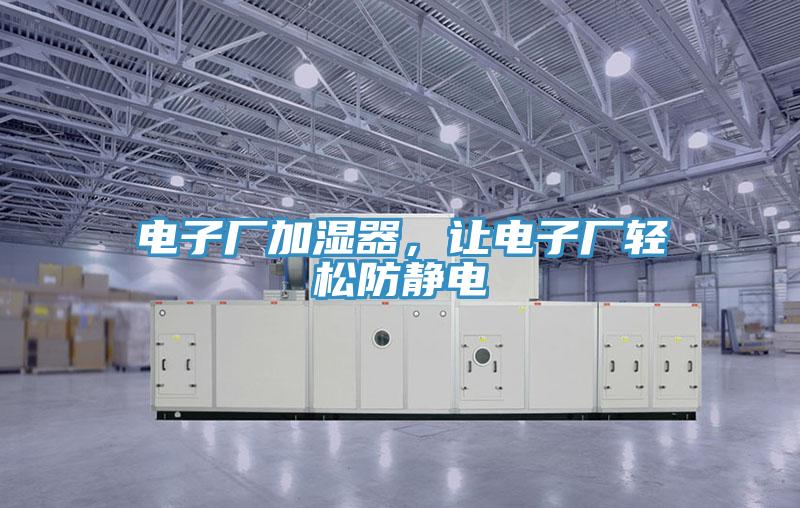 電子廠加濕器，讓電子廠輕松防靜電