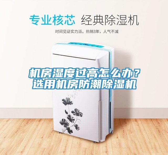 機房濕度過高怎么辦？選用機房防潮除濕機