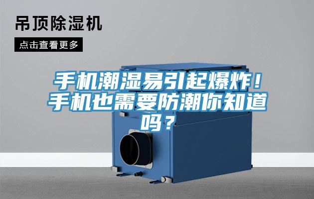 手機潮濕易引起爆炸！手機也需要防潮你知道嗎？