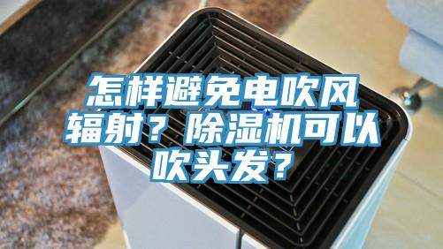 怎樣避免電吹風(fēng)輻射？除濕機可以吹頭發(fā)？