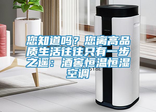 您知道嗎？您離高品質(zhì)生活往往只有一步之遙：酒窖恒溫恒濕空調(diào)