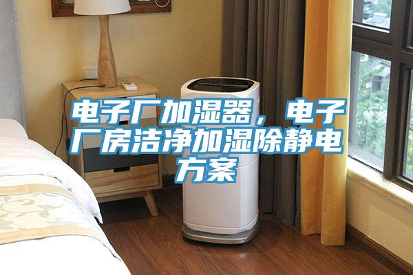 電子廠加濕器，電子廠房潔凈加濕除靜電方案