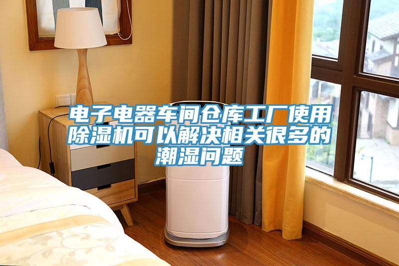 電子電器車間倉庫工廠使用除濕機可以解決相關很多的潮濕問題