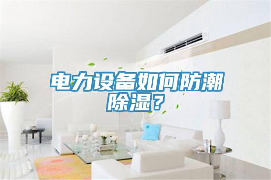 電力設(shè)備如何防潮除濕？