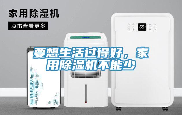 要想生活過得好，家用除濕機(jī)不能少