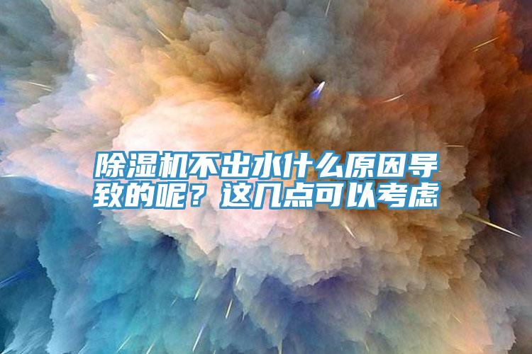 除濕機不出水什么原因?qū)е碌哪?？這幾點可以考慮