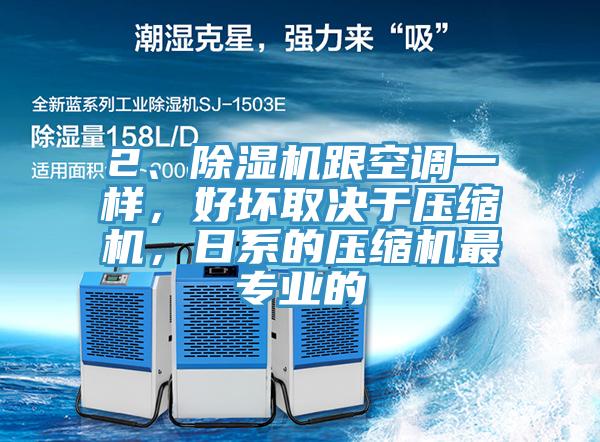 2、除濕機跟空調(diào)一樣，好壞取決于壓縮機，日系的壓縮機最專業(yè)的