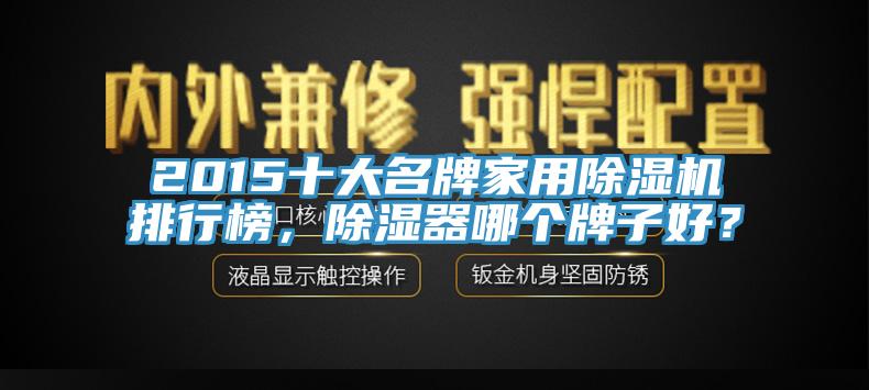 2015十大名牌家用除濕機排行榜，除濕器哪個牌子好？