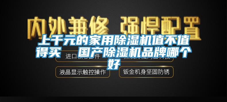 上千元的家用除濕機(jī)值不值得買  國產(chǎn)除濕機(jī)品牌哪個(gè)好