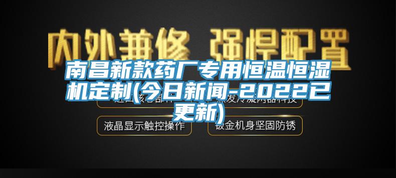 南昌新款藥廠專(zhuān)用恒溫恒濕機(jī)定制(今日新聞-2022已更新)