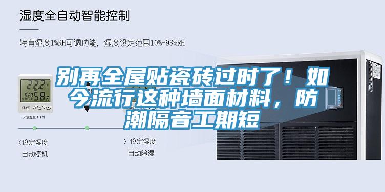 別再全屋貼瓷磚過時(shí)了！如今流行這種墻面材料，防潮隔音工期短