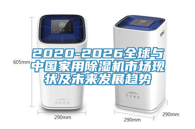 2020-2026全球與中國家用除濕機(jī)市場現(xiàn)狀及未來發(fā)展趨勢(shì)