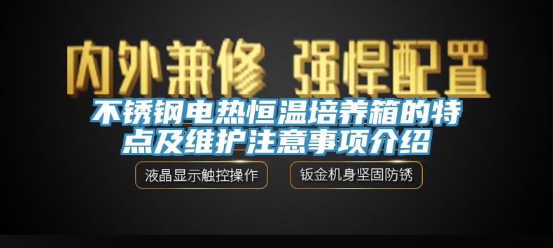 不銹鋼電熱恒溫培養(yǎng)箱的特點(diǎn)及維護(hù)注意事項(xiàng)介紹