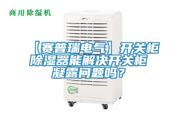 【賽普瑞電氣】開關柜除濕器能解決開關柜凝露問題嗎？