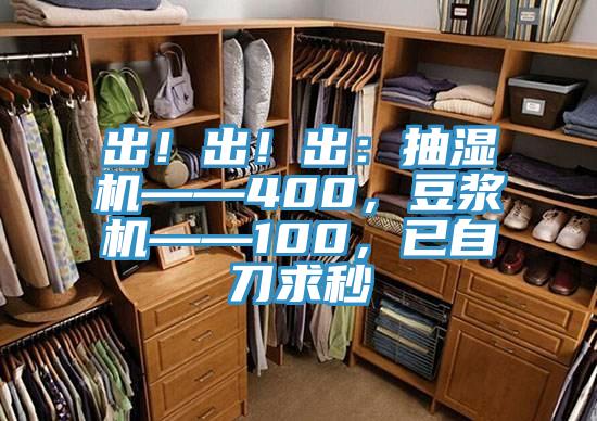 出！出！出：抽濕機(jī)——400，豆?jié){機(jī)——100，已自刀求秒