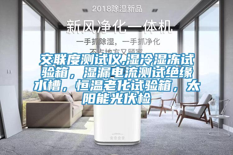 交聯(lián)度測試儀,濕冷濕凍試驗(yàn)箱，濕漏電流測試絕緣水槽，恒溫老化試驗(yàn)箱，太陽能光伏檢