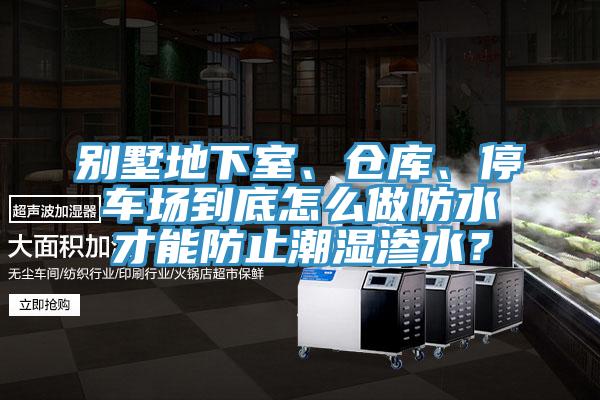 別墅地下室、倉(cāng)庫(kù)、停車場(chǎng)到底怎么做防水才能防止潮濕滲水？