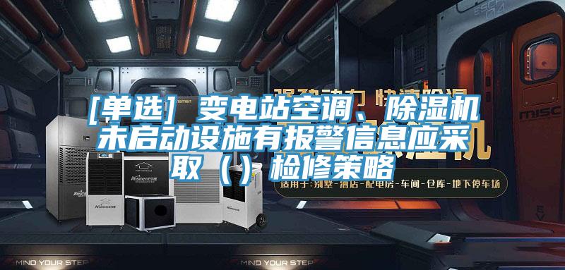 [單選] 變電站空調(diào)、除濕機(jī)未啟動設(shè)施有報(bào)警信息應(yīng)采?。ǎz修策略