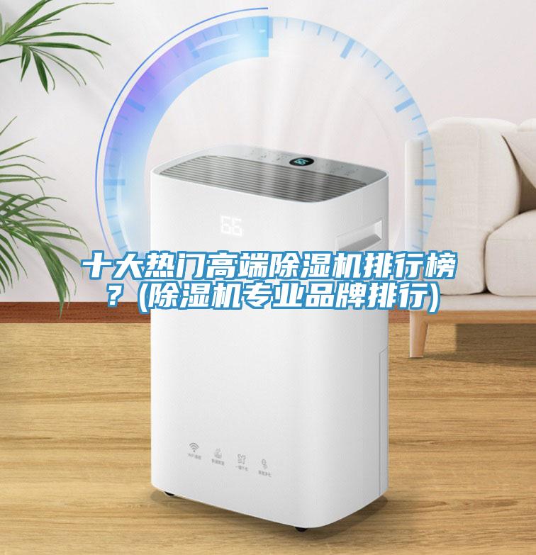 十大熱門高端除濕機排行榜？(除濕機專業(yè)品牌排行)