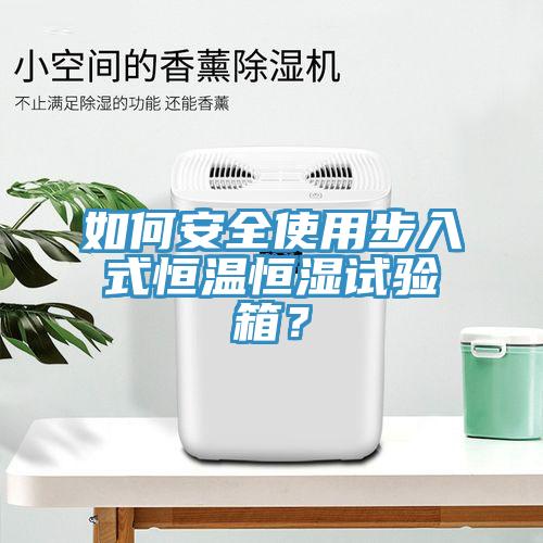 如何安全使用步入式恒溫恒濕試驗箱？