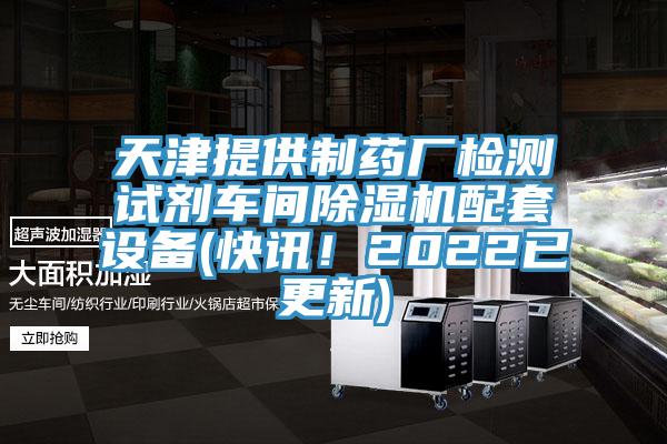 天津提供制藥廠檢測(cè)試劑車間除濕機(jī)配套設(shè)備(快訊！2022已更新)