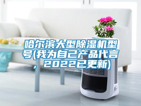 哈爾濱大型除濕機(jī)型號(hào)(我為自己產(chǎn)品代言，2022已更新)