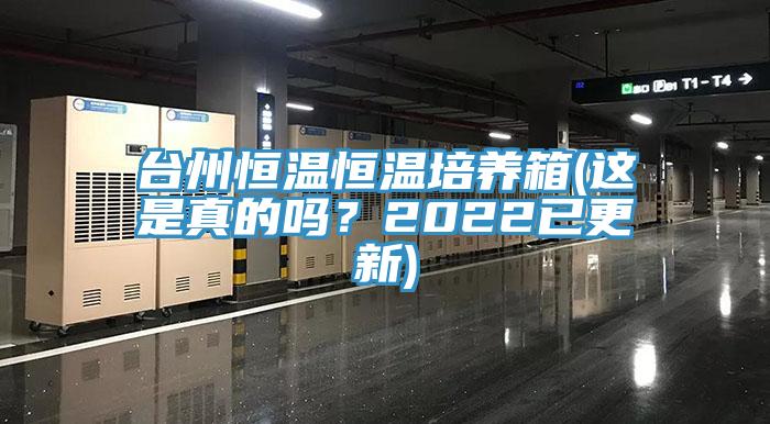 臺州恒溫恒溫培養(yǎng)箱(這是真的嗎？2022已更新)