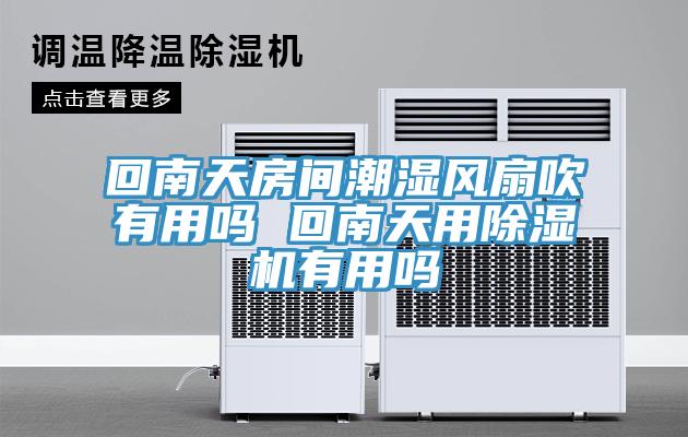 回南天房間潮濕風扇吹有用嗎 回南天用除濕機有用嗎