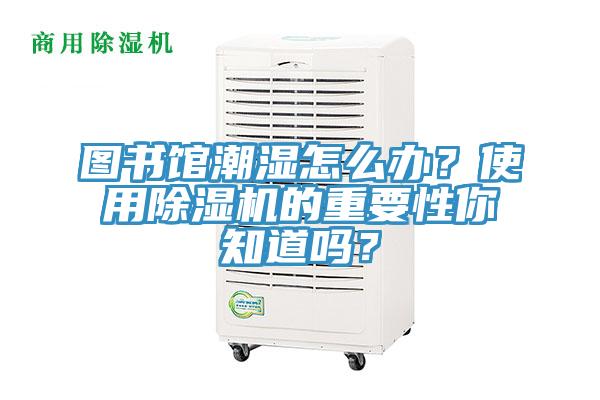 圖書館潮濕怎么辦？使用除濕機(jī)的重要性你知道嗎？