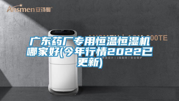 廣東藥廠專(zhuān)用恒溫恒濕機(jī)哪家好(今年行情2022已更新)