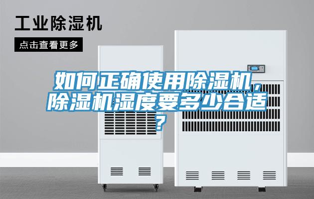 如何正確使用除濕機(jī)，除濕機(jī)濕度要多少合適？