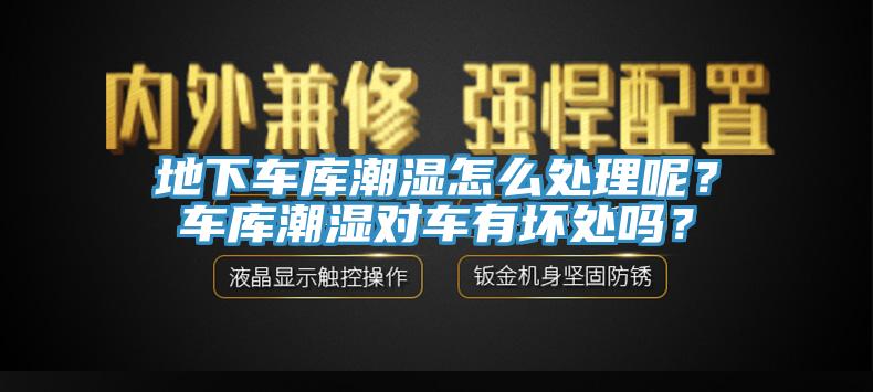 地下車(chē)庫(kù)潮濕怎么處理呢？車(chē)庫(kù)潮濕對(duì)車(chē)有壞處嗎？