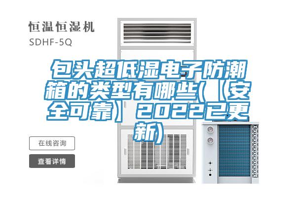 包頭超低濕電子防潮箱的類型有哪些(【安全可靠】2022已更新)