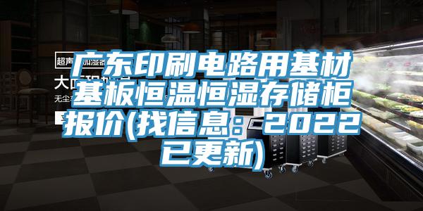 廣東印刷電路用基材基板恒溫恒濕存儲柜報價(找信息：2022已更新)