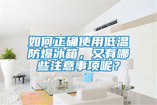 如何正確使用低溫防爆冰箱，又有哪些注意事項(xiàng)呢？