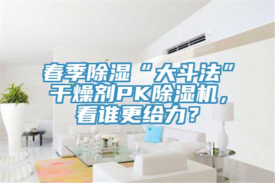 春季除濕“大斗法”干燥劑PK除濕機，看誰更給力？